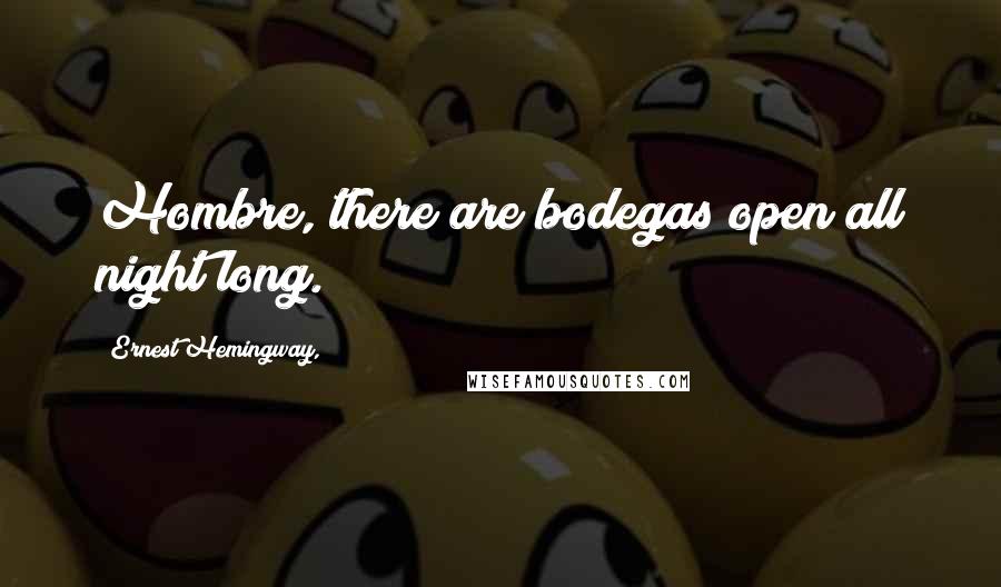 Ernest Hemingway, Quotes: Hombre, there are bodegas open all night long.