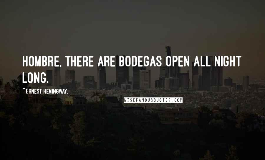 Ernest Hemingway, Quotes: Hombre, there are bodegas open all night long.