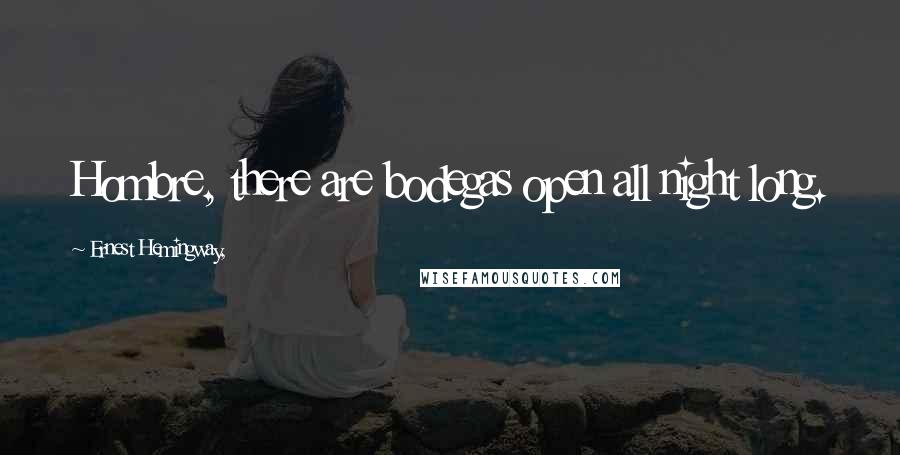 Ernest Hemingway, Quotes: Hombre, there are bodegas open all night long.