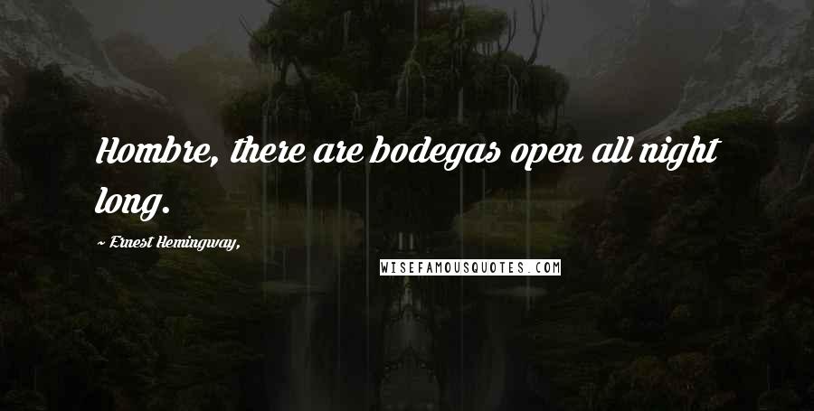 Ernest Hemingway, Quotes: Hombre, there are bodegas open all night long.