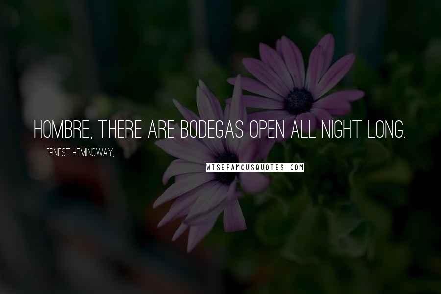 Ernest Hemingway, Quotes: Hombre, there are bodegas open all night long.