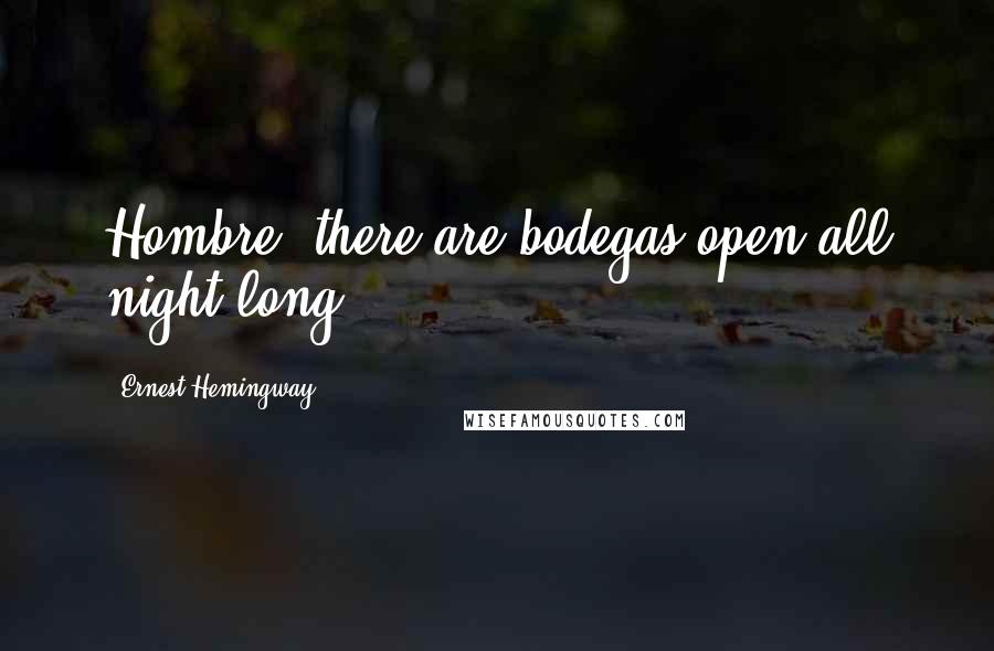 Ernest Hemingway, Quotes: Hombre, there are bodegas open all night long.