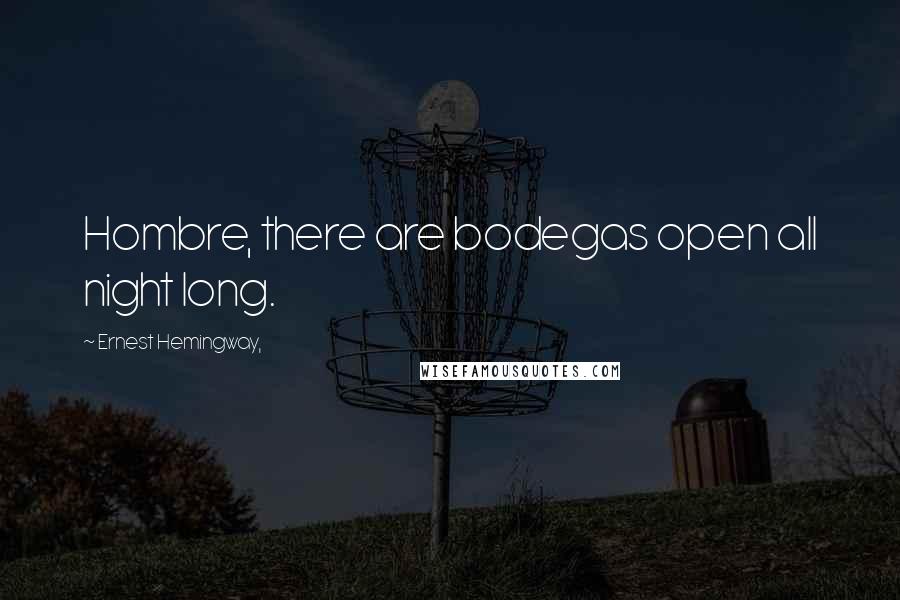 Ernest Hemingway, Quotes: Hombre, there are bodegas open all night long.