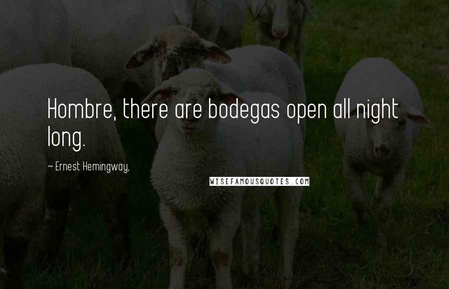 Ernest Hemingway, Quotes: Hombre, there are bodegas open all night long.