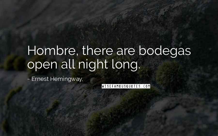 Ernest Hemingway, Quotes: Hombre, there are bodegas open all night long.