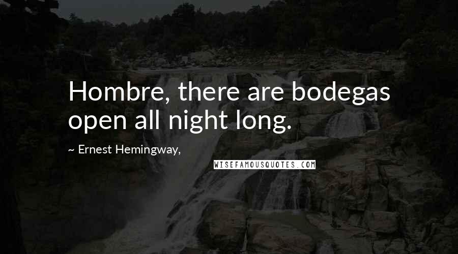 Ernest Hemingway, Quotes: Hombre, there are bodegas open all night long.