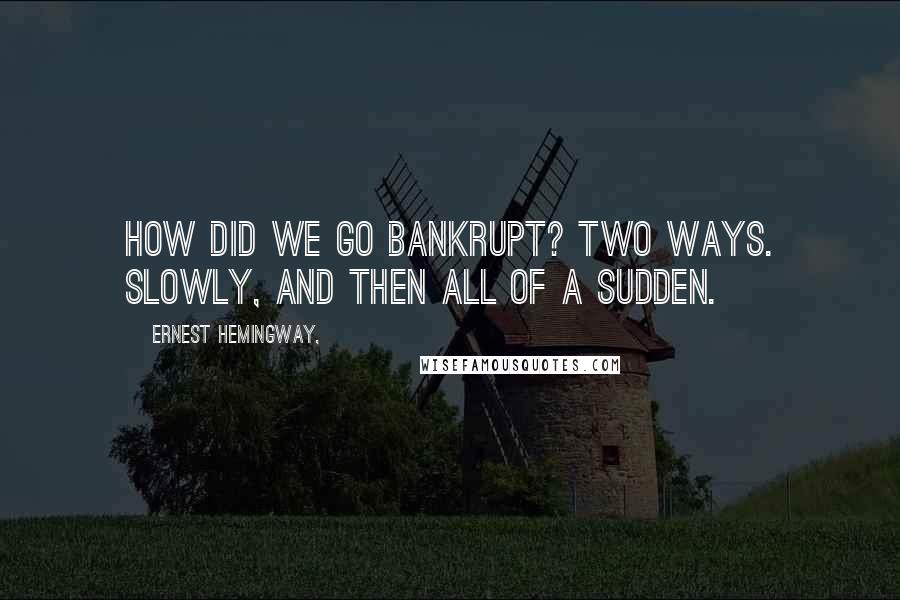 Ernest Hemingway, Quotes: How did we go bankrupt? Two ways. Slowly, and then all of a sudden.