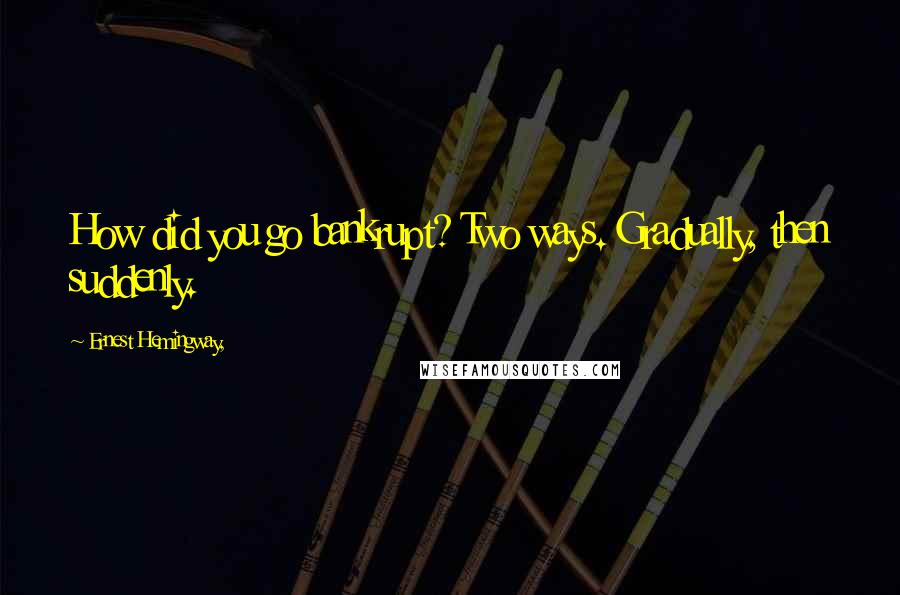 Ernest Hemingway, Quotes: How did you go bankrupt? Two ways. Gradually, then suddenly.