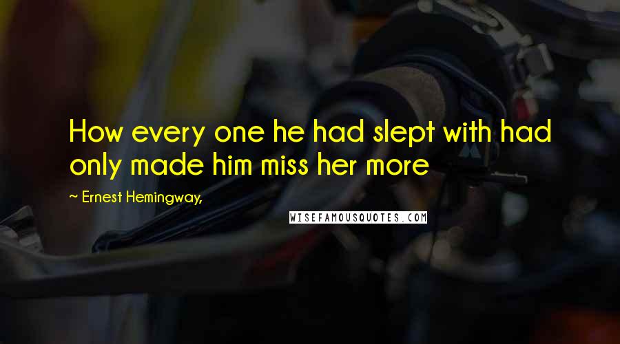 Ernest Hemingway, Quotes: How every one he had slept with had only made him miss her more