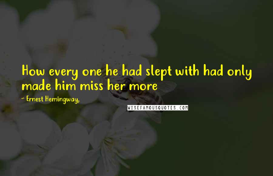 Ernest Hemingway, Quotes: How every one he had slept with had only made him miss her more