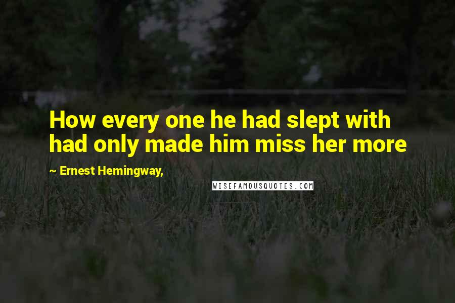 Ernest Hemingway, Quotes: How every one he had slept with had only made him miss her more