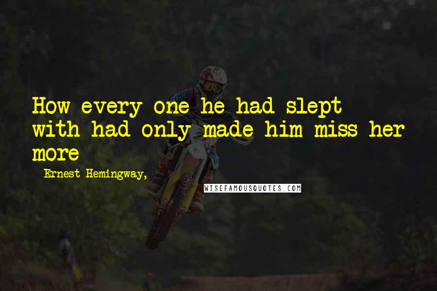 Ernest Hemingway, Quotes: How every one he had slept with had only made him miss her more