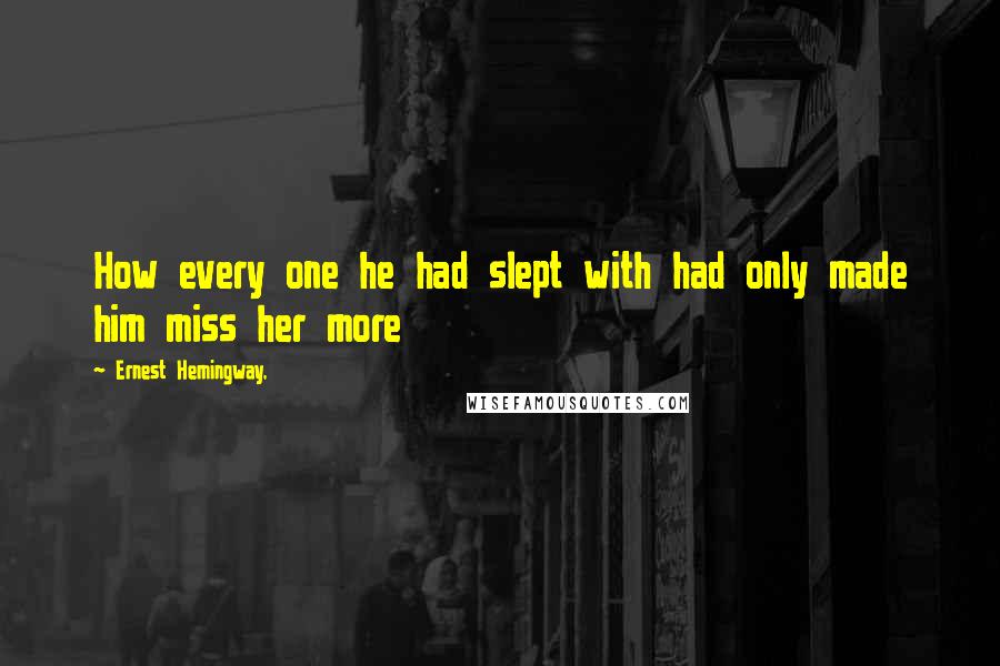 Ernest Hemingway, Quotes: How every one he had slept with had only made him miss her more