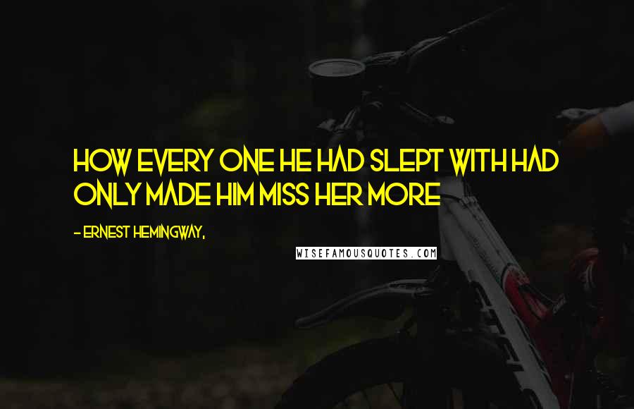 Ernest Hemingway, Quotes: How every one he had slept with had only made him miss her more