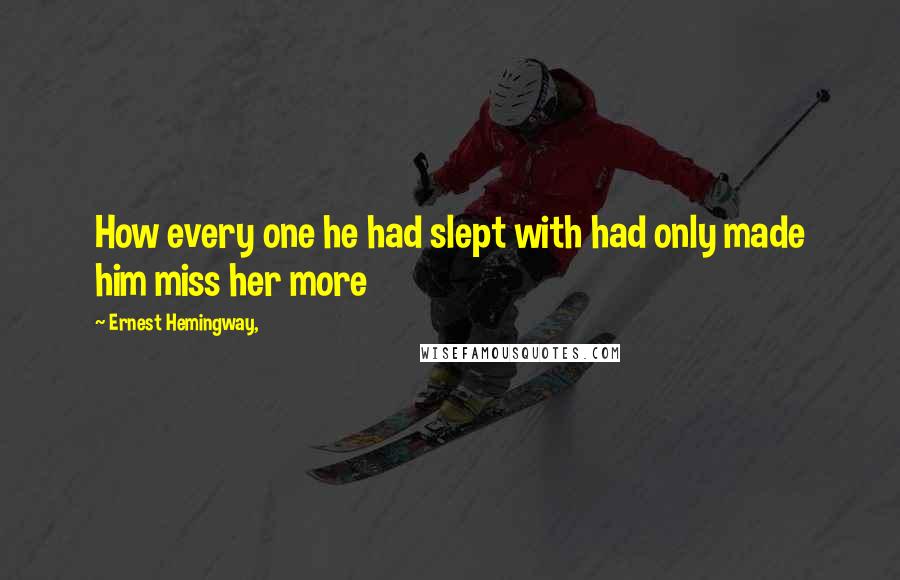 Ernest Hemingway, Quotes: How every one he had slept with had only made him miss her more