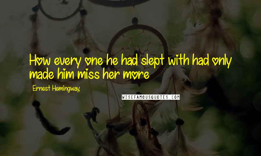 Ernest Hemingway, Quotes: How every one he had slept with had only made him miss her more