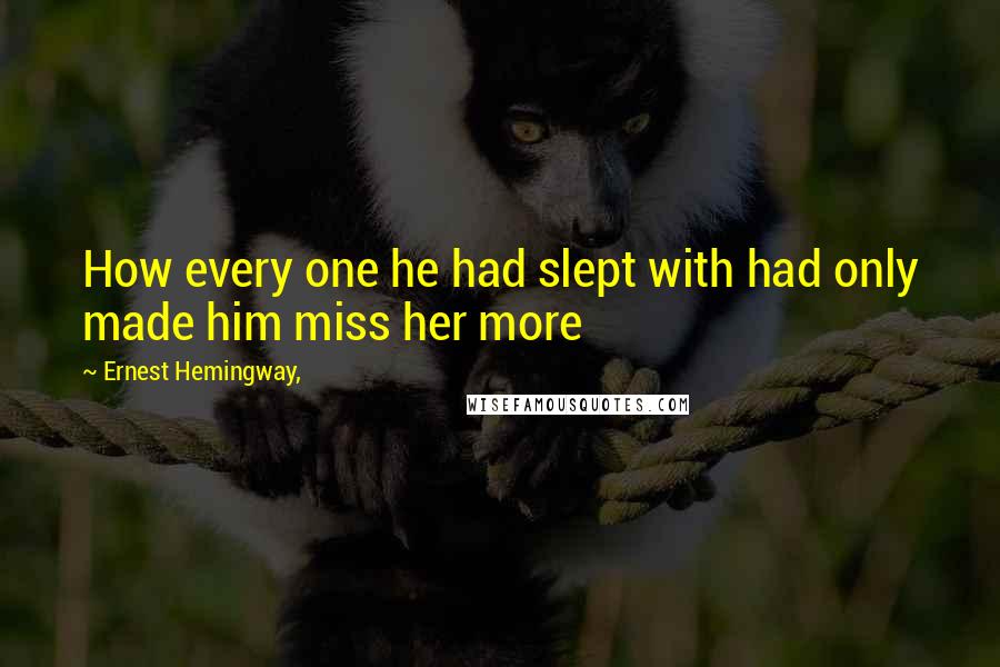 Ernest Hemingway, Quotes: How every one he had slept with had only made him miss her more