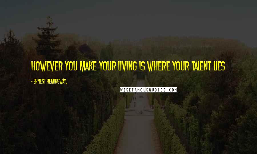 Ernest Hemingway, Quotes: However you make your living is where your talent lies