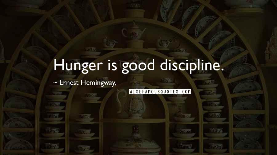 Ernest Hemingway, Quotes: Hunger is good discipline.