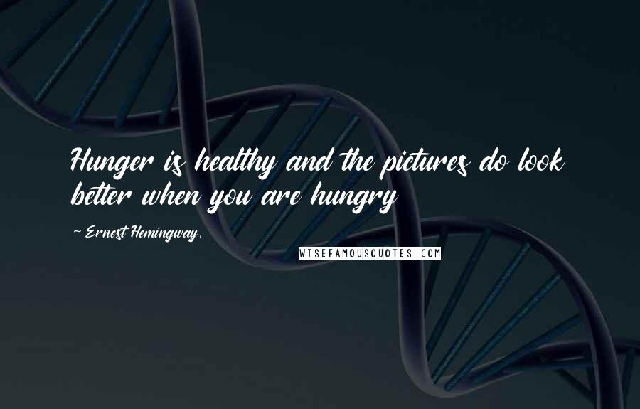 Ernest Hemingway, Quotes: Hunger is healthy and the pictures do look better when you are hungry