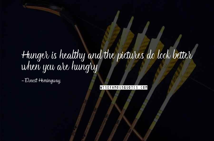 Ernest Hemingway, Quotes: Hunger is healthy and the pictures do look better when you are hungry