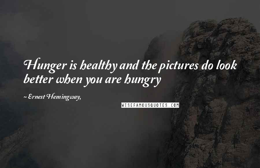 Ernest Hemingway, Quotes: Hunger is healthy and the pictures do look better when you are hungry