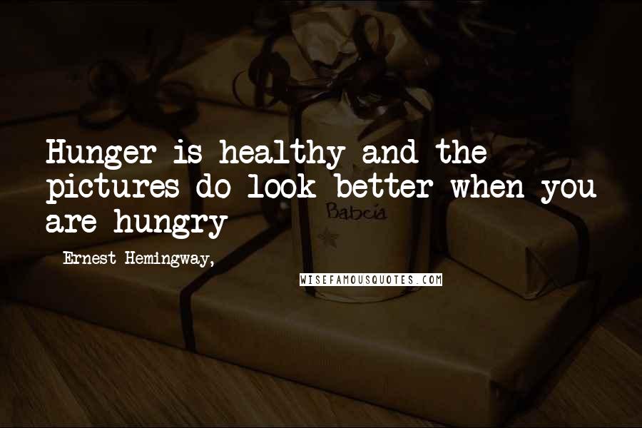 Ernest Hemingway, Quotes: Hunger is healthy and the pictures do look better when you are hungry