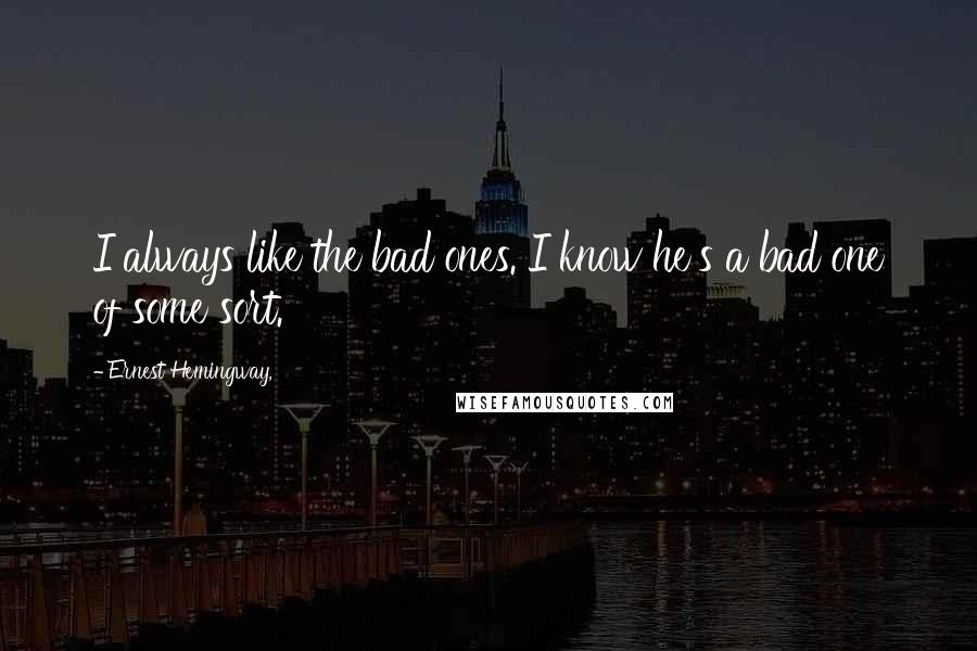 Ernest Hemingway, Quotes: I always like the bad ones. I know he's a bad one of some sort.