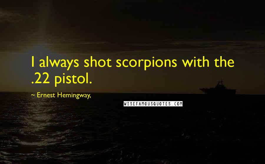 Ernest Hemingway, Quotes: I always shot scorpions with the .22 pistol.