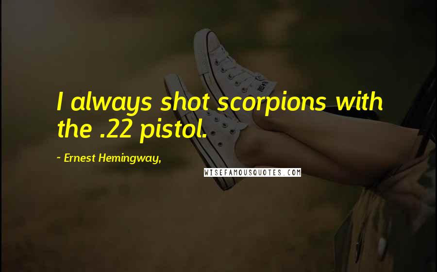 Ernest Hemingway, Quotes: I always shot scorpions with the .22 pistol.