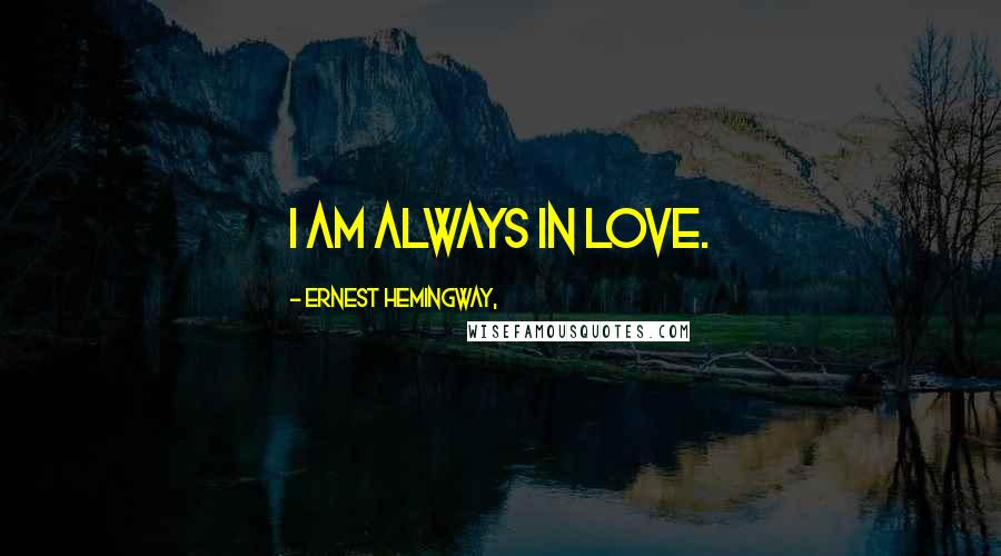 Ernest Hemingway, Quotes: I am always in love.