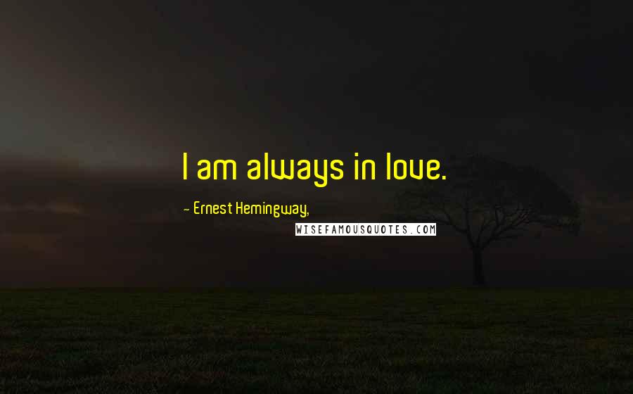 Ernest Hemingway, Quotes: I am always in love.