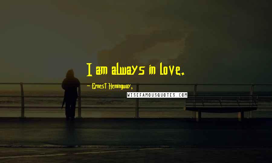 Ernest Hemingway, Quotes: I am always in love.