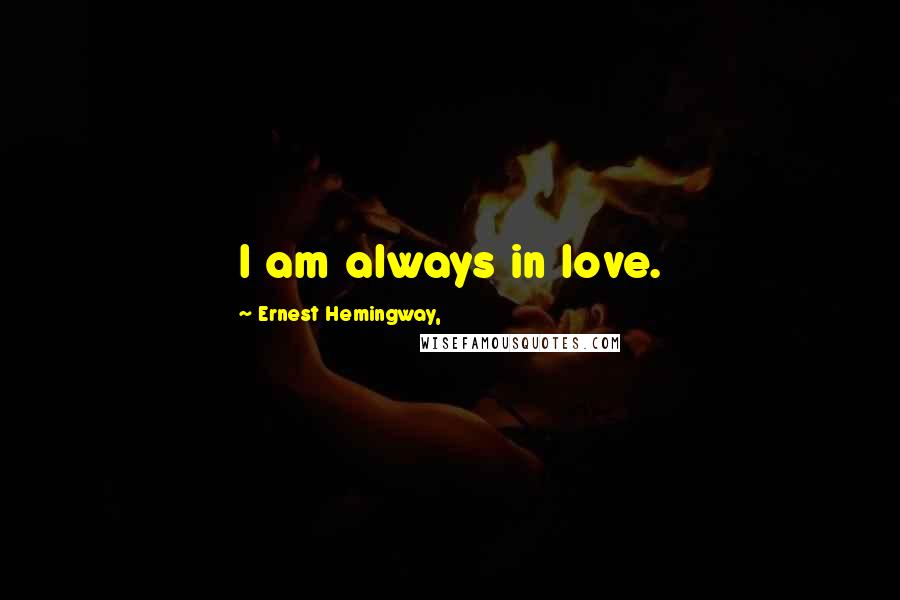 Ernest Hemingway, Quotes: I am always in love.