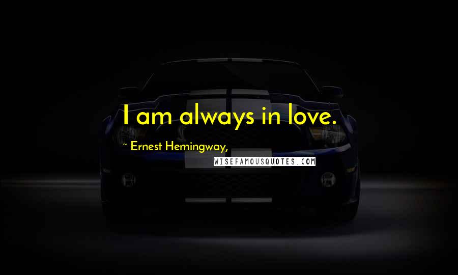Ernest Hemingway, Quotes: I am always in love.