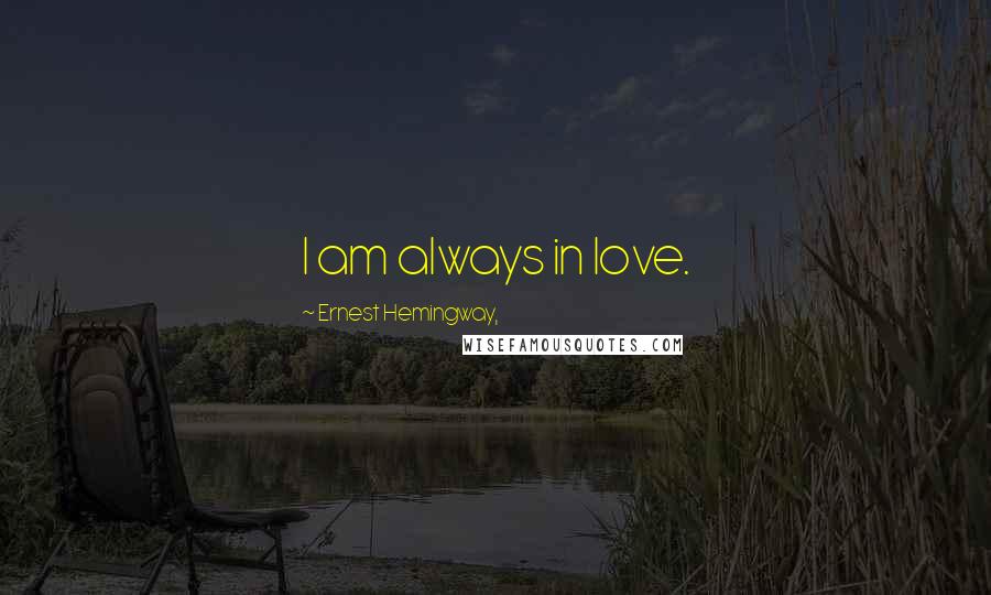Ernest Hemingway, Quotes: I am always in love.