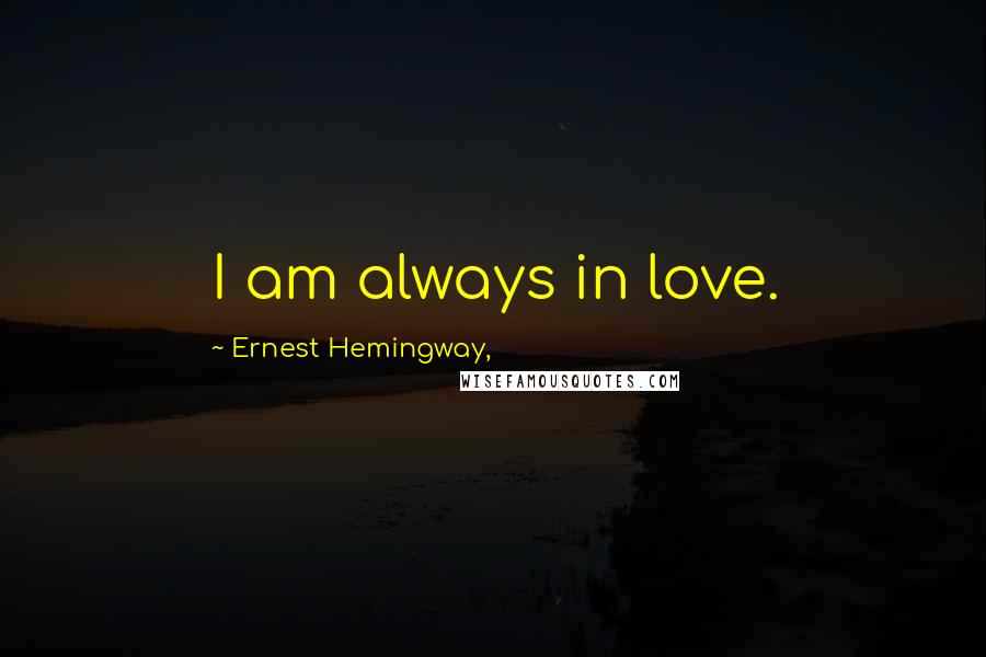 Ernest Hemingway, Quotes: I am always in love.