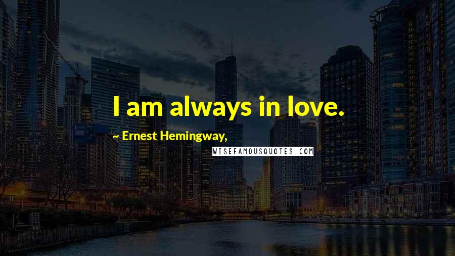 Ernest Hemingway, Quotes: I am always in love.