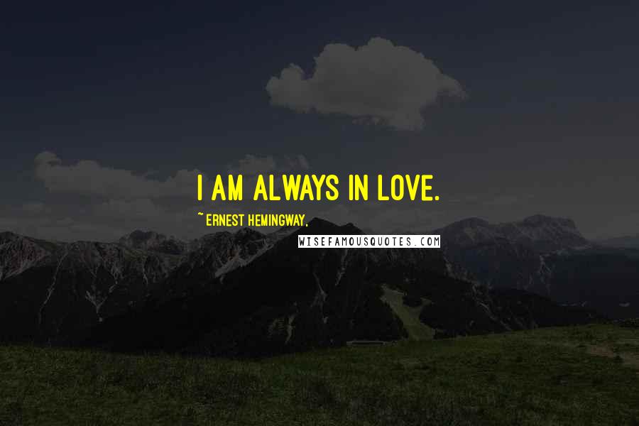 Ernest Hemingway, Quotes: I am always in love.