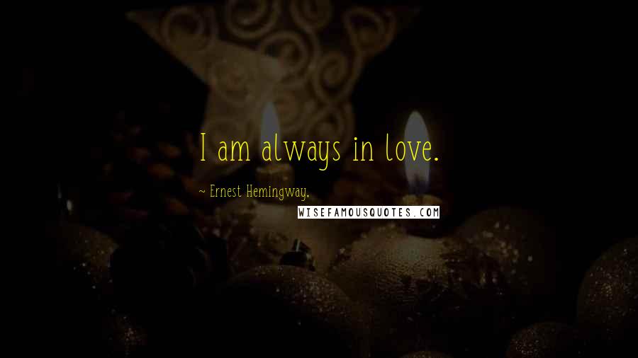 Ernest Hemingway, Quotes: I am always in love.