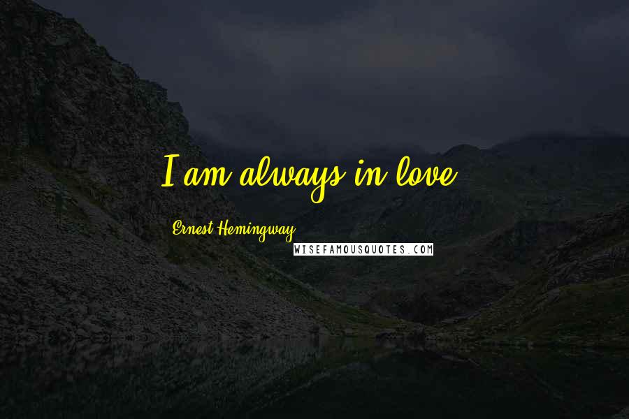 Ernest Hemingway, Quotes: I am always in love.