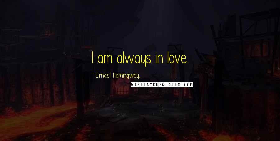 Ernest Hemingway, Quotes: I am always in love.