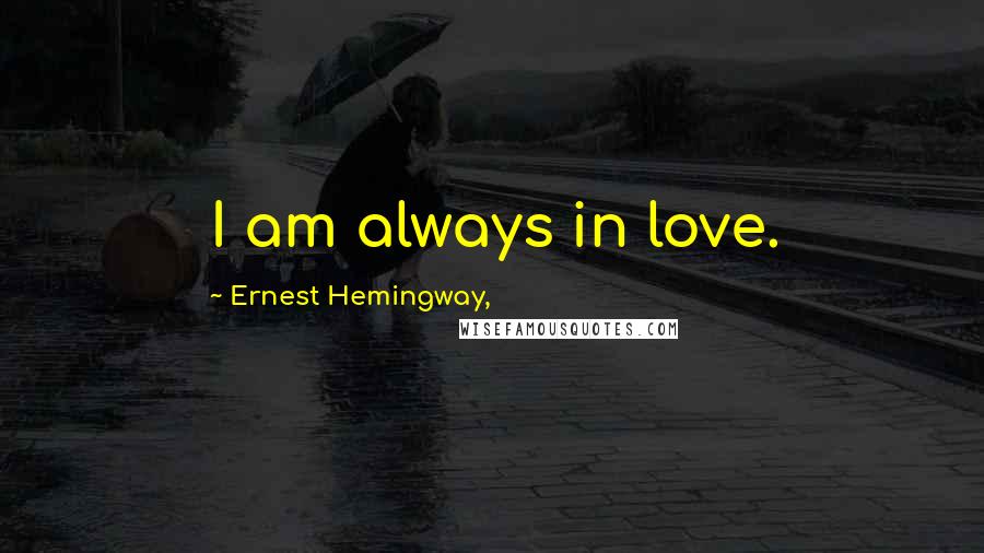 Ernest Hemingway, Quotes: I am always in love.