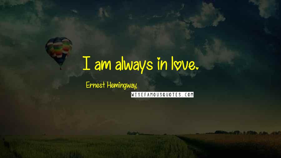 Ernest Hemingway, Quotes: I am always in love.