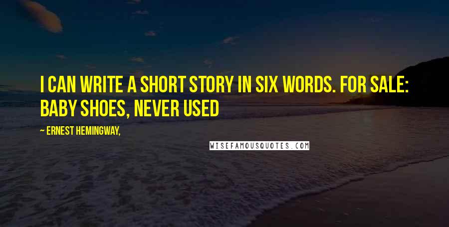 Ernest Hemingway, Quotes: I can write a short story in six words. For sale: baby shoes, never used