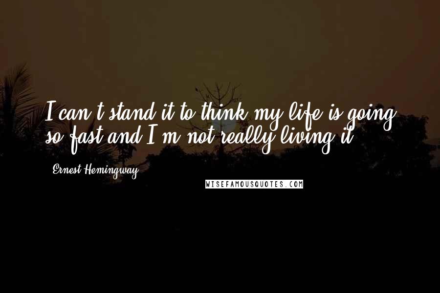 Ernest Hemingway, Quotes: I can't stand it to think my life is going so fast and I'm not really living it.