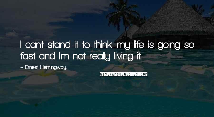 Ernest Hemingway, Quotes: I can't stand it to think my life is going so fast and I'm not really living it.