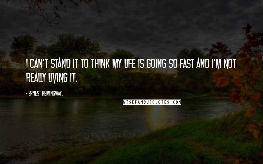 Ernest Hemingway, Quotes: I can't stand it to think my life is going so fast and I'm not really living it.