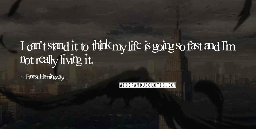 Ernest Hemingway, Quotes: I can't stand it to think my life is going so fast and I'm not really living it.