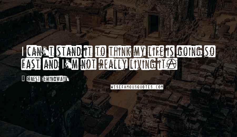 Ernest Hemingway, Quotes: I can't stand it to think my life is going so fast and I'm not really living it.